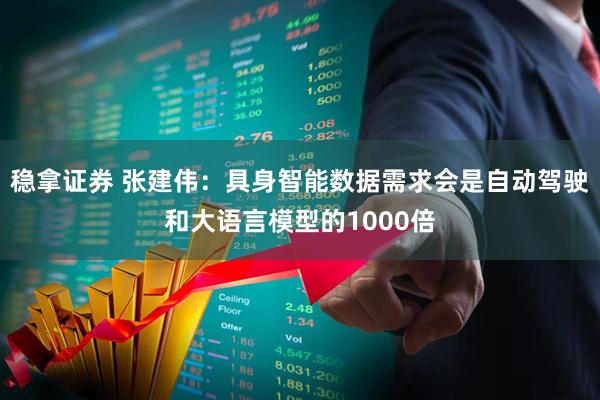 稳拿证券 张建伟：具身智能数据需求会是自动驾驶和大语言模型的1000倍