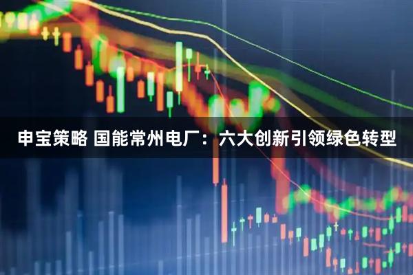 申宝策略 国能常州电厂：六大创新引领绿色转型