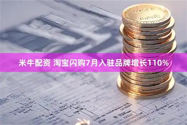 米牛配资 淘宝闪购7月入驻品牌增长110%