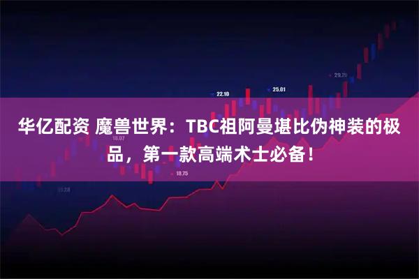 华亿配资 魔兽世界：TBC祖阿曼堪比伪神装的极品，第一款高端术士必备！