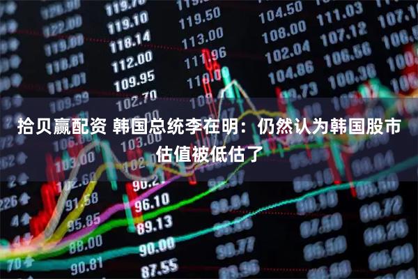 拾贝赢配资 韩国总统李在明：仍然认为韩国股市估值被低估了