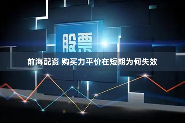 前海配资 购买力平价在短期为何失效
